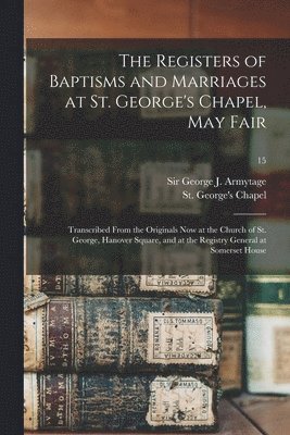 The Registers of Baptisms and Marriages at St. George's Chapel, May Fair 1