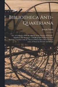 bokomslag Bibliotheca Anti-Quakeriana; or, A Catalogue of Books Adverse to the Society of Friends