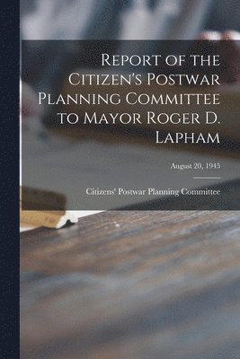 bokomslag Report of the Citizen's Postwar Planning Committee to Mayor Roger D. Lapham; August 20, 1945