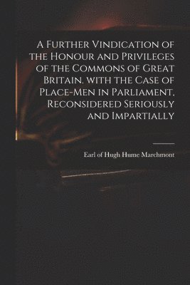 bokomslag A Further Vindication of the Honour and Privileges of the Commons of Great Britain. With the Case of Place-men in Parliament, Reconsidered Seriously and Impartially