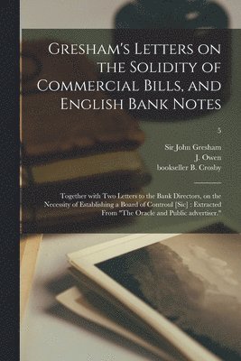 Gresham's Letters on the Solidity of Commercial Bills, and English Bank Notes 1