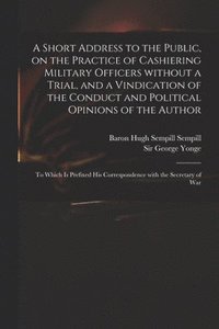 bokomslag Short Address to the Public, on the Practice of Cashiering Military Officers Without a Trial, and a Vindication of the Conduct and Political Opinions of the Author