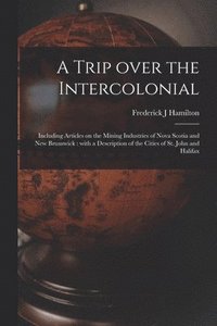 bokomslag A Trip Over the Intercolonial [microform]