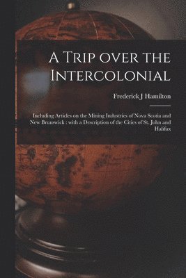 A Trip Over the Intercolonial [microform] 1