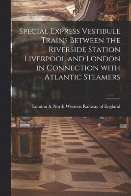 London & North Western Railway of Eng - Special Express Vestibule Trains Between the Riverside Station Liverpool and London in Connection With Atlantic Steamers, Häftad