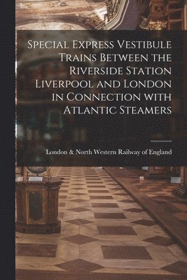 Special Express Vestibule Trains Between the Riverside Station Liverpool and London in Connection With Atlantic Steamers 1