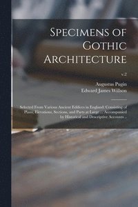 bokomslag Specimens of Gothic Architecture; Selected From Various Ancient Edifices in England