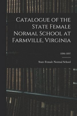 bokomslag Catalogue of the State Female Normal School at Farmville, Virginia; 1896-1897