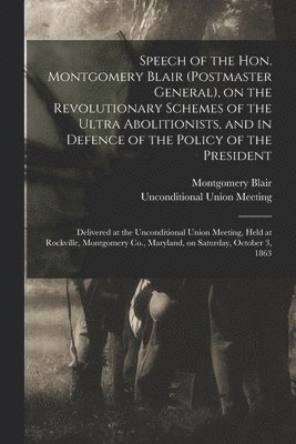 bokomslag Speech of the Hon. Montgomery Blair (postmaster General), on the Revolutionary Schemes of the Ultra Abolitionists, and in Defence of the Policy of the President