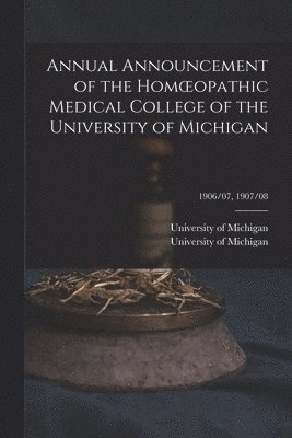 Annual Announcement of the Homoeopathic Medical College of the University of Michigan; 1906/07, 1907/08 1