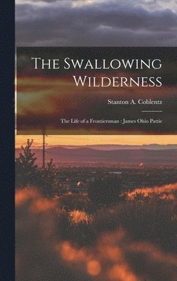 bokomslag The Swallowing Wilderness: the Life of a Frontiersman: James Ohio Pattie