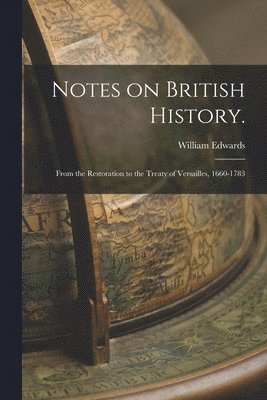 Notes on British History.: From the Restoration to the Treaty of Versailles, 1660-1783 1