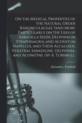 On the Medical Properties of the Natural Order Ranunculaceae ?and More Particularly on the Uses of Sabadilla Seeds, Delphinium Straphisagria and Aconitum Napellus, and Their Alcaloids, Veratrai, 1