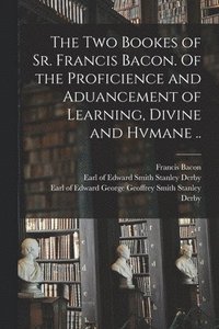 bokomslag The Two Bookes of Sr. Francis Bacon. Of the Proficience and Aduancement of Learning, Divine and Hvmane ..