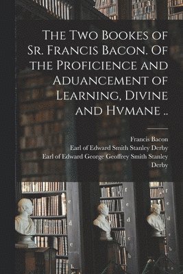 Francis 1561-1626 Bacon, Francis Bacon, Edward Smith Stanley Earl of Derby, Edward George Geoffrey Smith S. Derby - Two Bookes of Sr. Francis Bacon. Of the Proficience and Aduancement of Learning, Divine and Hvmane .., Häftad