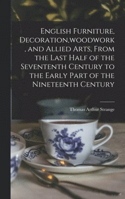 English Furniture, Decoration, woodwork, and Allied Arts, From the Last Half of the Sevententh Century to the Early Part of the Nineteenth Century 1