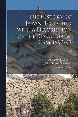 History of Japan, Together With a Description of the Kingdom of Siam, 1690-92; v.3