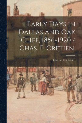 bokomslag Early Days in Dallas and Oak Cliff, 1856-1920 / Chas. F. Cretien.