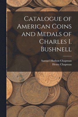 Samuel Hudson Chapman, Henry Chapman - Catalogue of American Coins and Medals of Charles I. Bushnell, Häftad
