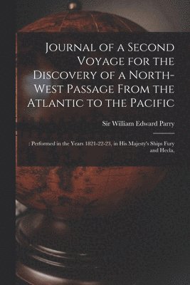William Edward Parry - Journal of a Second Voyage for the Discovery of a North-west Passage From the Atlantic to the Pacific;, Häftad