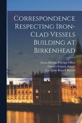 Charles Francis 1807-1886 Adams, Great Britain Foreign Office, John Russell Earl Russell - Correspondence Respecting Iron-clad Vessels Building at Birkenhead, Häftad