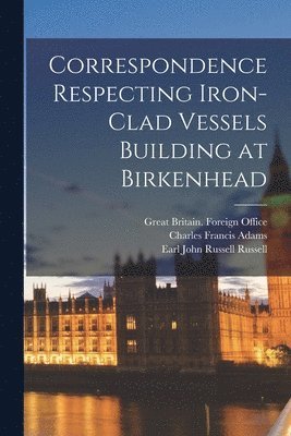 Correspondence Respecting Iron-clad Vessels Building at Birkenhead 1