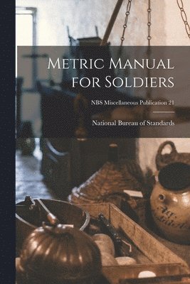 Metric Manual for Soldiers; NBS Miscellaneous Publication 21 1