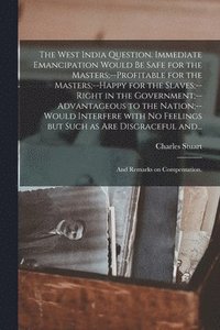 bokomslag The West India Question. Immediate Emancipation Would Be Safe for the Masters;--profitable for the Masters;--happy for the Slaves;--right in the Government;--advantageous to the Nation;--would