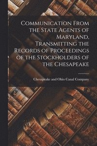 bokomslag Communication From the State Agents of Maryland, Transmitting the Records of Proceedings of the Stockholders of the Chesapeake