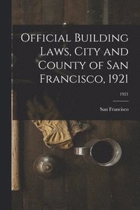 bokomslag Official Building Laws, City and County of San Francisco, 1921; 1921