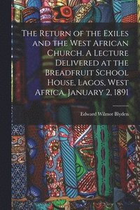 bokomslag The Return of the Exiles and the West African Church. A Lecture Delivered at the Breadfruit School House, Lagos, West Africa, January 2, 1891
