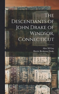 The Descendants of John Drake of Windsor, Connecticut 1