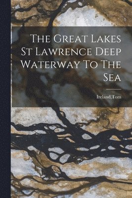 The Great Lakes St Lawrence Deep Waterway To The Sea 1