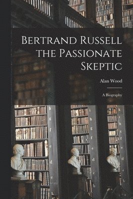 Bertrand Russell the Passionate Skeptic; a Biography