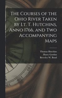 bokomslag The Courses of the Ohio River Taken by Lt. T. Hutchins, Anno 1766, and Two Accompanying Maps