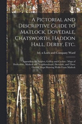 A Pictorial and Descriptive Guide to Matlock, Dovedale, Chatsworth, Haddon Hall, Derby, Etc. 1