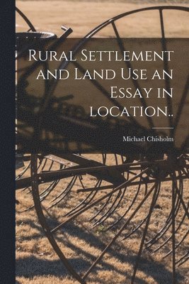 Rural Settlement and Land Use an Essay in Location.. 1