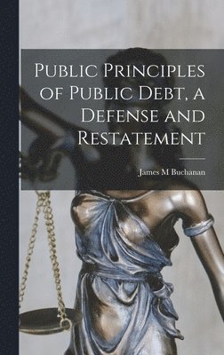 Public Principles of Public Debt, a Defense and Restatement 1