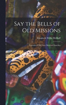 bokomslag Say the Bells of Old Missions: Legends of Old New Mexico Churches