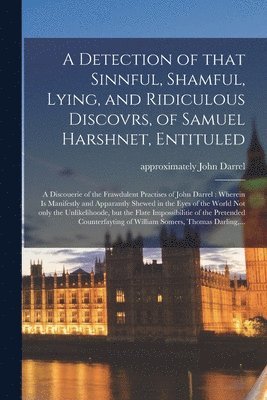 A Detection of That Sinnful, Shamful, Lying, and Ridiculous Discovrs, of Samuel Harshnet, Entituled 1