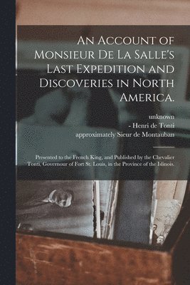 An Account of Monsieur De La Salle's Last Expedition and Discoveries in North America. 1