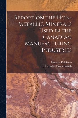 Report on the Non-metallic Minerals Used in the Canadian Manufacturing Industries [microform] 1