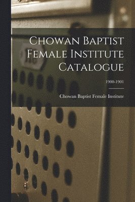 bokomslag Chowan Baptist Female Institute Catalogue; 1900-1901