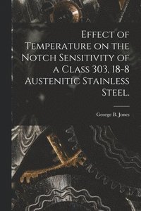 bokomslag Effect of Temperature on the Notch Sensitivity of a Class 303, 18-8 Austenitic Stainless Steel.