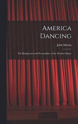 John 1893-1985 Martin, John Martin - America Dancing; the Background and Personalities of the Modern Dance, Inbunden