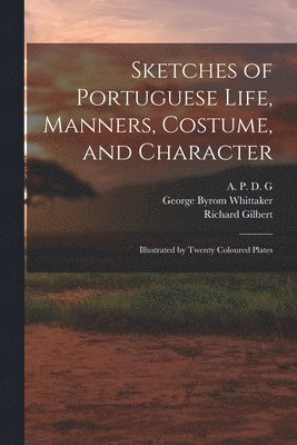 A P D G, George Byrom Whittaker, Richard Gilbert - Sketches of Portuguese Life, Manners, Costume, and Character, Häftad