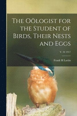 The Ologist for the Student of Birds, Their Nests and Eggs; v. 34 1917 1