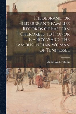 Hildebrand or Hilderbrand Families Records of Eastern Cherokees to Honor Nancy Ward, the Famous Indian Woman of Tennessee 1