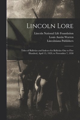 Lincoln Lore: Titles of Bulletins and Indexes for Bulletins One to Five Hundred, April 15, 1929, to November 7, 1938 1