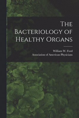 The Bacteriology of Healthy Organs [microform] 1